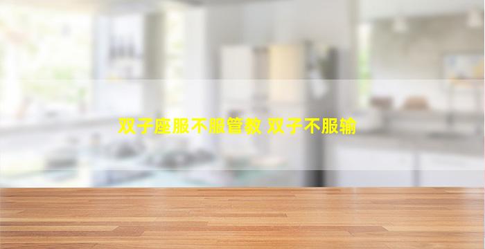 双子座服不服管教 双子不服输